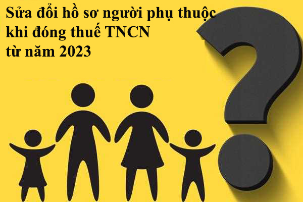 Sửa đổi, bổ sung hồ sơ chứng minh người phụ thuộc để giảm trừ gia cảnh khi đóng thuế TNCN từ tháng 01 năm 2023