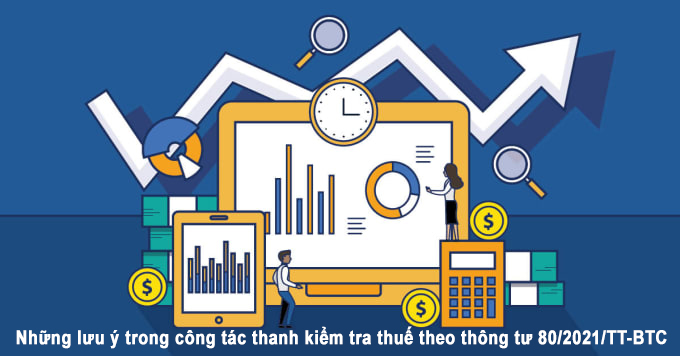 Những lưu ý trong công tác thanh kiểm tra thuế theo thông tư 80/2021/TT-BTC