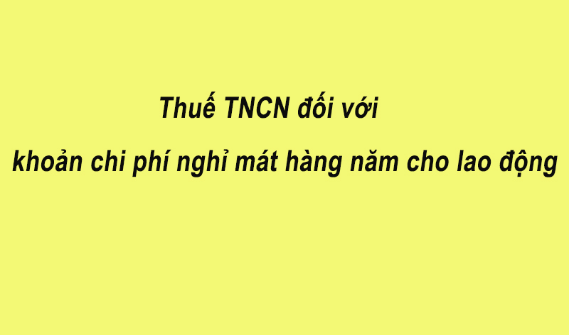 Công văn hướng dẫn chính sách thuế thu nhập cá nhân đối với khoản chi phí nghỉ mát hàng năm cho lao động