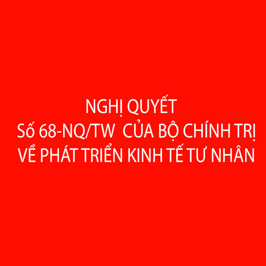 NGHỊ QUYẾT SỐ Số 68-NQ/TW CỦA BỘ CHÍNH TRỊ VỀ PHÁT TRIỂN KINH TẾ TƯ NHÂN